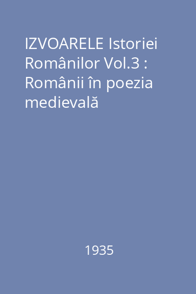 IZVOARELE Istoriei Românilor Vol.3 : Românii în poezia medievală