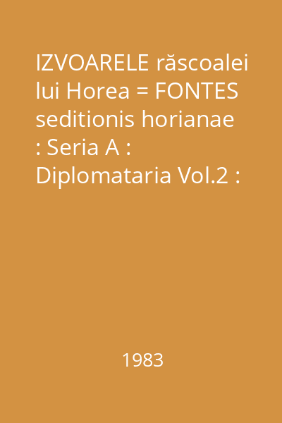 IZVOARELE răscoalei lui Horea = FONTES seditionis horianae : Seria A : Diplomataria Vol.2 : Octombrie - decembrie 1784