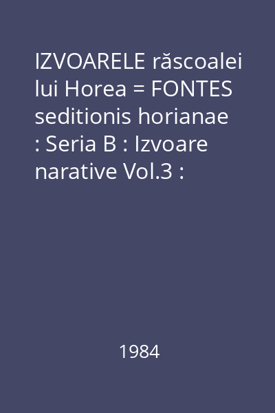 IZVOARELE răscoalei lui Horea = FONTES seditionis horianae : Seria B : Izvoare narative Vol.3 : Presă, broşuri 1784-1785