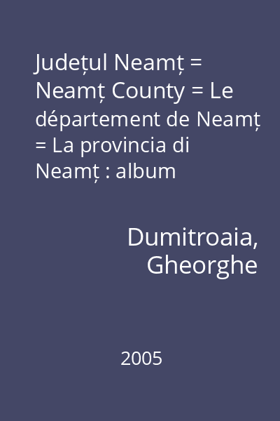Județul Neamț = Neamț County = Le département de Neamț = La provincia di Neamț : album monografic