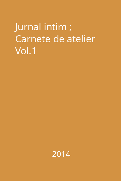 Jurnal intim ; Carnete de atelier Vol.1