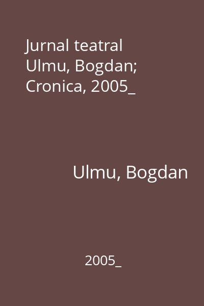 Jurnal teatral   Ulmu, Bogdan; Cronica, 2005_