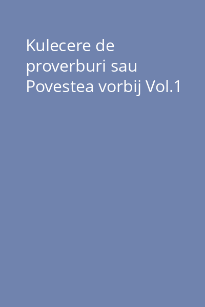 Kulecere de proverburi sau Povestea vorbij Vol.1