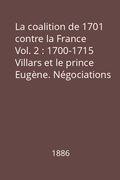 La coalition de 1701 contre la France Vol. 2 : 1700-1715 Villars et le prince Eugène. Négociations de Rastadt. Les derniers traités d 'Utrecht