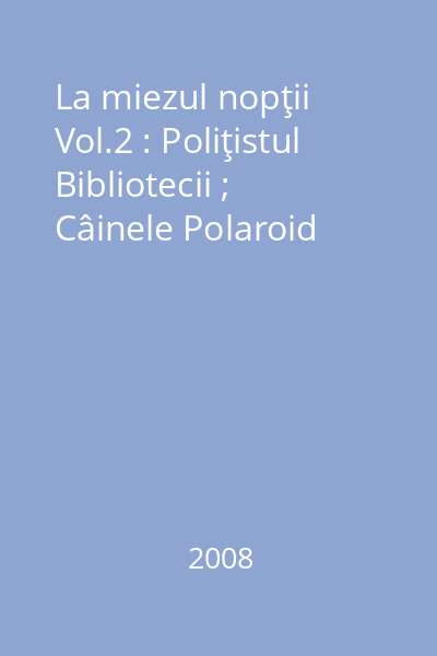 La miezul nopţii Vol.2 : Poliţistul Bibliotecii ; Câinele Polaroid