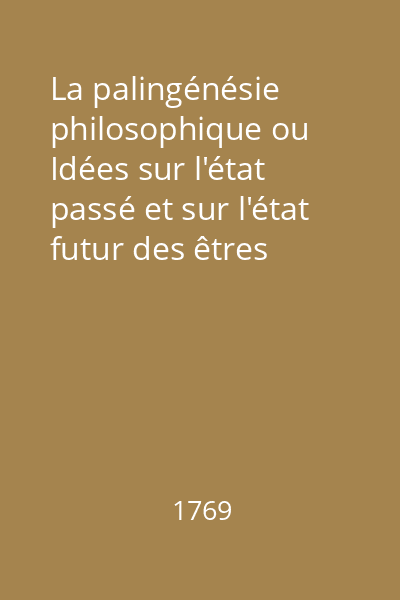 La palingénésie philosophique ou Idées sur l'état passé et sur l'état futur des êtres vivans : ouvrage destiné á servir de supplément aux derniers écrits de l'auteur et qui contient vol.2