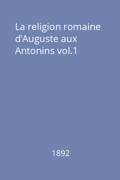 La religion romaine d'Auguste aux Antonins vol.1