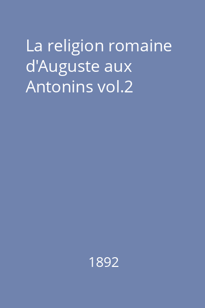 La religion romaine d'Auguste aux Antonins vol.2