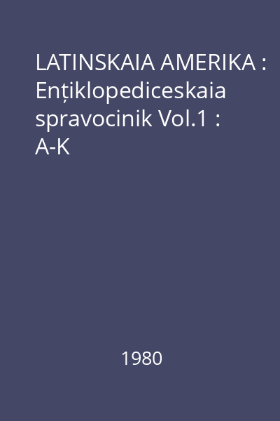 LATINSKAIA AMERIKA : Ențiklopediceskaia spravocinik Vol.1 : A-K