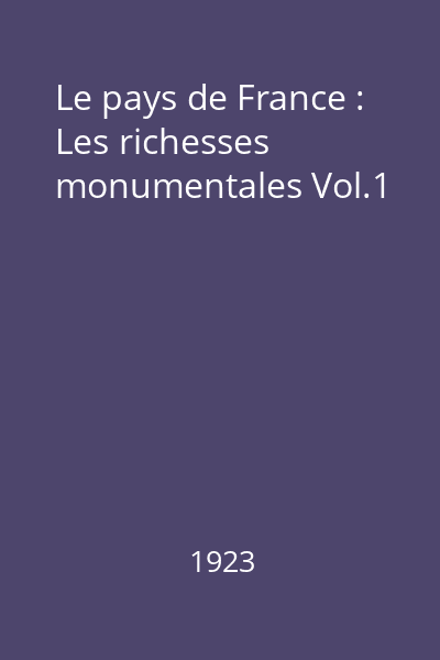 Le pays de France : Les aspects de la nature : Les richesses monumentales : Les chefs d'oeuvre de l'art Vol.1