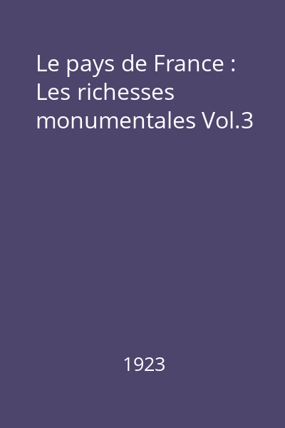 Le pays de France : Les aspects de la nature : Les richesses monumentales : Les chefs d'oeuvre de l'art Vol.3