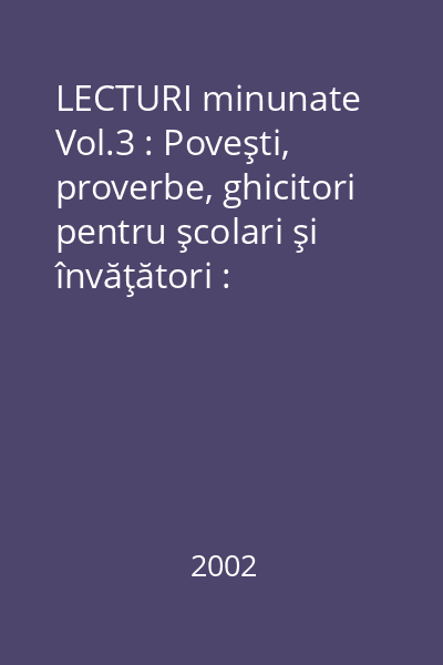 LECTURI minunate Vol.3 : Poveşti, proverbe, ghicitori pentru şcolari şi  învăţători : antologie tematică pentru clasele I-IV