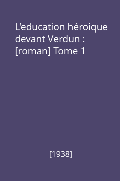 L'education héroique devant Verdun : [roman] Tome 1