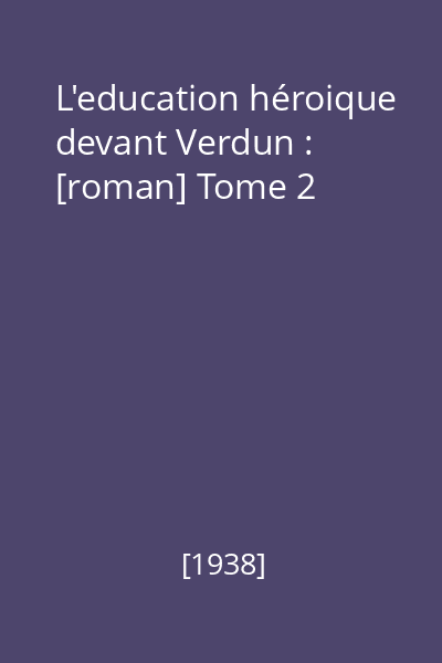 L'education héroique devant Verdun : [roman] Tome 2