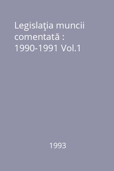 Legislaţia muncii comentată : 1990-1991 Vol.1