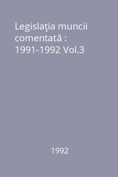 Legislaţia muncii comentată : 1991-1992 Vol.3