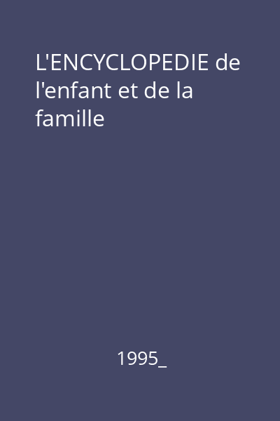 L'ENCYCLOPEDIE de l'enfant et de la famille