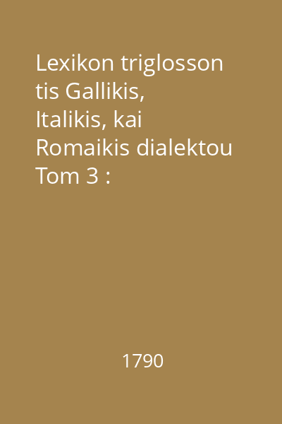 Lexikon triglosson tis Gallikis, Italikis, kai Romaikis dialektou Tom 3 : Romaiko-Gallico-Italikos