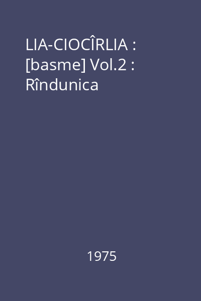 LIA-CIOCÎRLIA : [basme] Vol.2 : Rîndunica