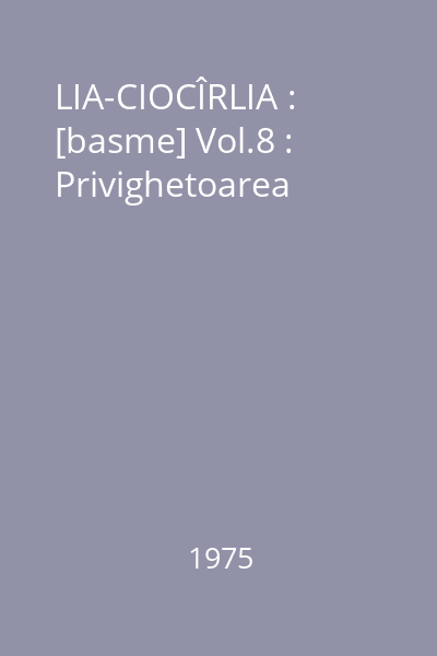 LIA-CIOCÎRLIA : [basme] Vol.8 : Privighetoarea