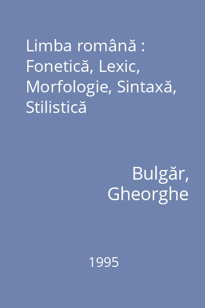 Limba română : Fonetică, Lexic, Morfologie, Sintaxă, Stilistică
