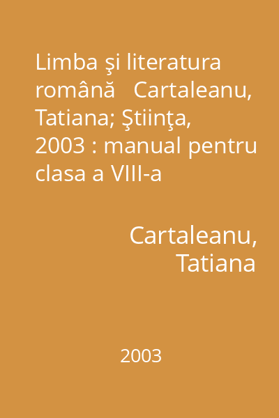 Limba şi literatura română   Cartaleanu, Tatiana; Ştiinţa, 2003 : manual pentru clasa a VIII-a