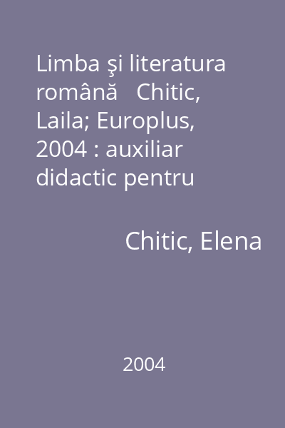 Limba şi literatura română   Chitic, Laila; Europlus, 2004 : auxiliar didactic pentru clasele a V-a şi a VI-a