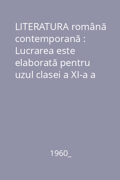 LITERATURA română contemporană : Lucrarea este elaborată pentru uzul clasei a XI-a a şcolilor medii...