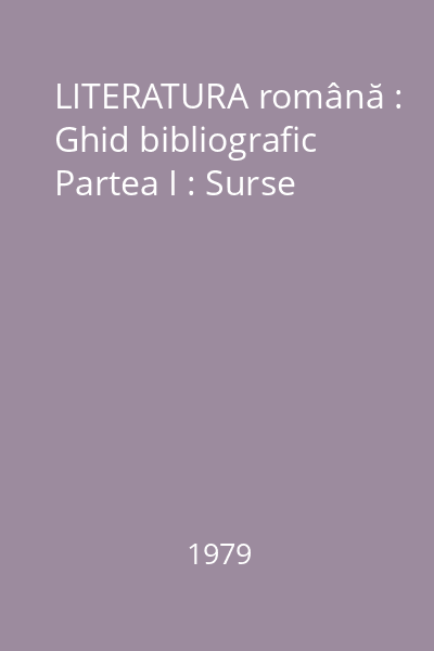 LITERATURA română : Ghid bibliografic Partea I : Surse