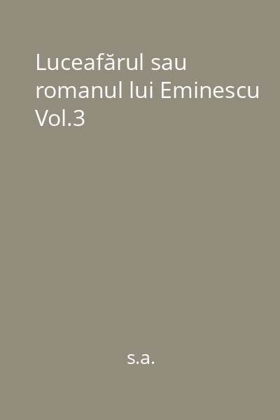 Luceafărul sau romanul lui Eminescu Vol.3