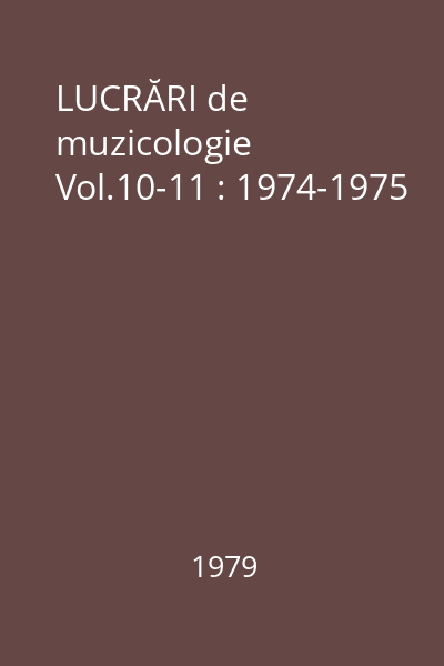 LUCRĂRI de muzicologie : 1974-1975 Vol.10-11