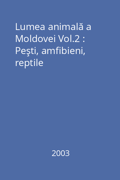 Lumea animală a Moldovei Vol.2 : Peşti, amfibieni, reptile