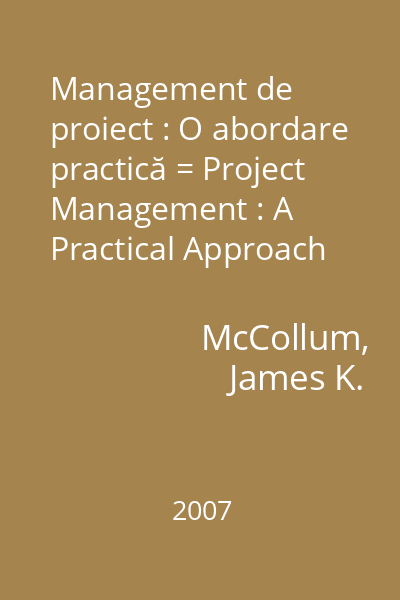 Management de proiect : O abordare practică = Project Management : A Practical Approach   McCollum, James K.; Editura universitară, 2007