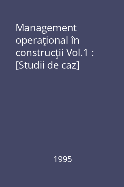 Management operaţional în construcţii Vol.1 : [Studii de caz]