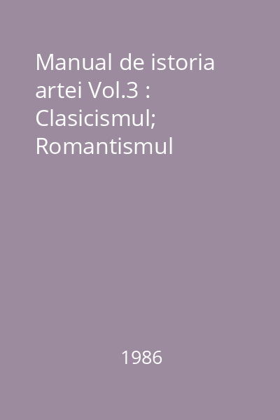 Manual de istoria artei Vol.3 : Clasicismul; Romantismul