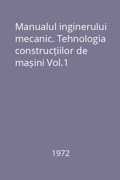 Manualul inginerului mecanic. Tehnologia construcțiilor de mașini Vol.1