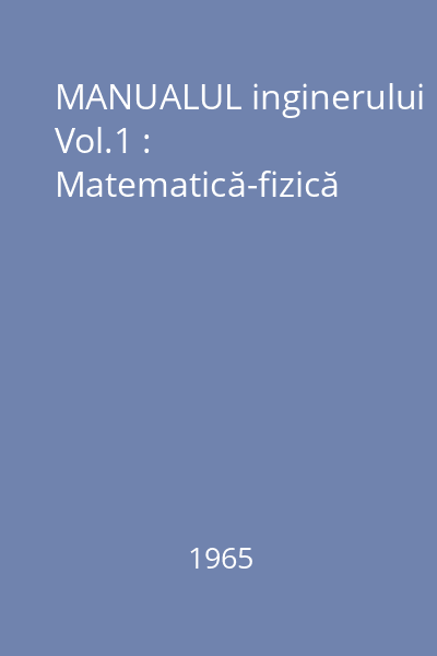 MANUALUL inginerului Vol.1 : Matematică-fizică