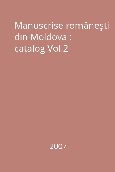 Manuscrise româneşti din Moldova : catalog Vol.2