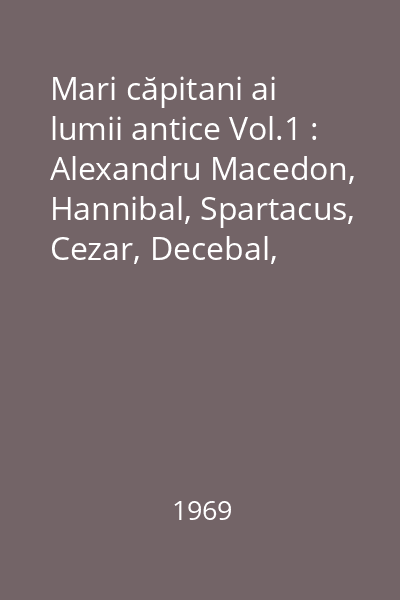 Mari căpitani ai lumii antice Vol.1 : Alexandru Macedon, Hannibal, Spartacus, Cezar, Decebal, Traian