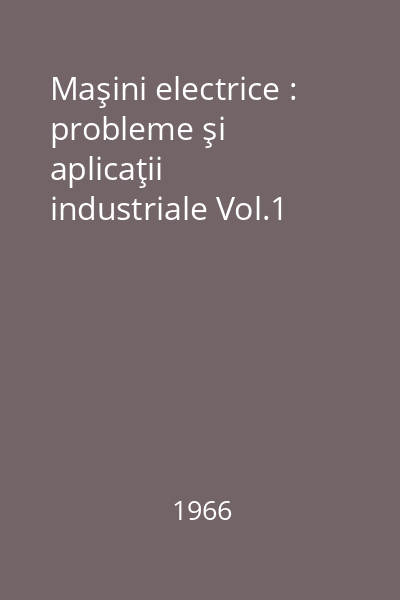 Maşini electrice : probleme şi aplicaţii industriale Vol.1