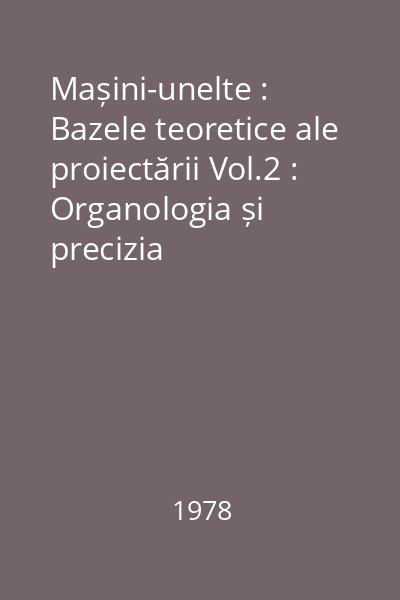 Mașini-unelte : Bazele teoretice ale proiectării Vol.2 : Organologia și precizia mașinilor-unelte