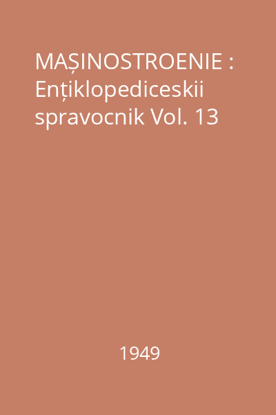 MAȘINOSTROENIE : Ențiklopediceskii spravocnik Vol. 13