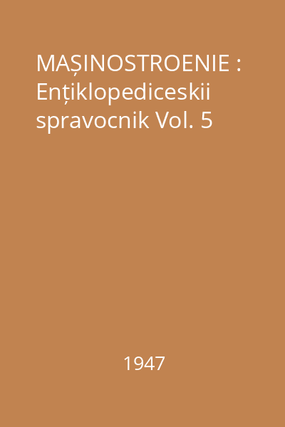 MAȘINOSTROENIE : Ențiklopediceskii spravocnik Vol. 5