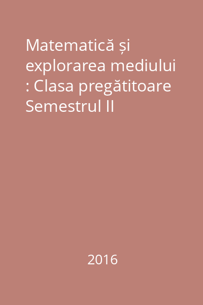 Matematică și explorarea mediului : Clasa pregătitoare Semestrul II