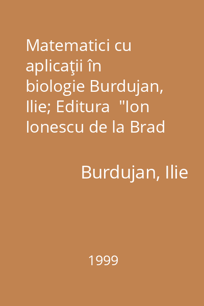 Matematici cu aplicaţii în biologie Burdujan, Ilie; Editura  "Ion Ionescu de la Brad ", 1999
