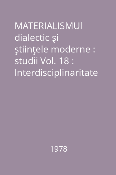 MATERIALISMUl dialectic şi ştiinţele moderne : studii Vol. 18 : Interdisciplinaritate în ştiinţa contemporană