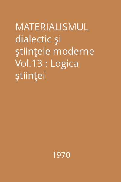 MATERIALISMUL dialectic şi ştiinţele moderne Vol.13 : Logica ştiinţei