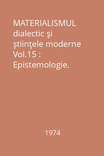 MATERIALISMUL dialectic şi ştiinţele moderne Vol.15 : Epistemologie. Orientări contemporane