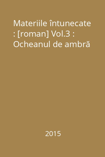 Materiile întunecate : [roman] Vol.3 : Ocheanul de ambră