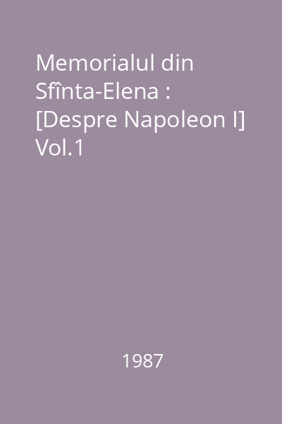 Memorialul din Sfînta-Elena : [Despre Napoleon I] Vol.1